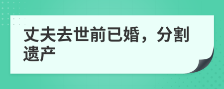 丈夫去世前已婚，分割遺產(chǎn)