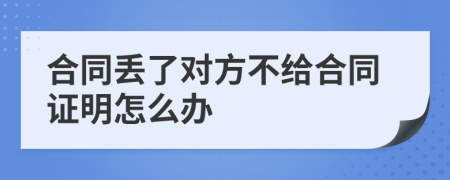 合同丟了對方不給合同證明怎么辦