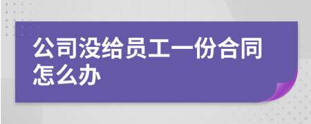 公司沒給員工一份合同怎么辦