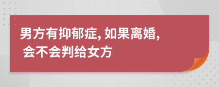 男方有抑郁癥, 如果離婚, 會(huì)不會(huì)判給女方