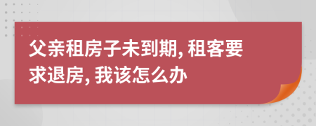 父親租房子未到期, 租客要求退房, 我該怎么辦