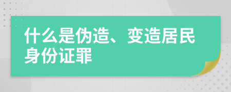 什么是偽造、變造居民身份證罪