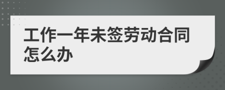 工作一年未簽勞動合同怎么辦