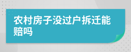 農(nóng)村房子沒過戶拆遷能賠嗎