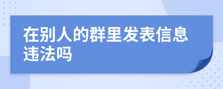 在別人的群里發(fā)表信息違法嗎
