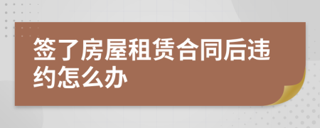 簽了房屋租賃合同后違約怎么辦