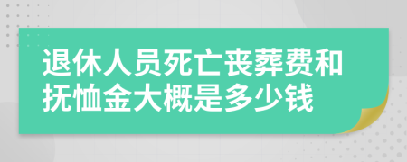 退休人員死亡喪葬費(fèi)和撫恤金大概是多少錢(qián)