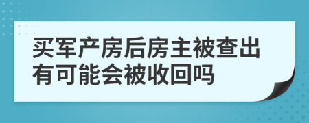 買軍產(chǎn)房后房主被查出有可能會(huì)被收回嗎