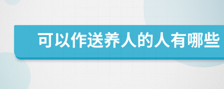 可以作送養(yǎng)人的人有哪些