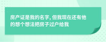 房產(chǎn)證是我的名字, 但我現(xiàn)在還有他的想個(gè)想法把房子過(guò)戶給我