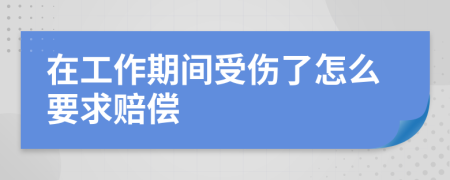 在工作期間受傷了怎么要求賠償
