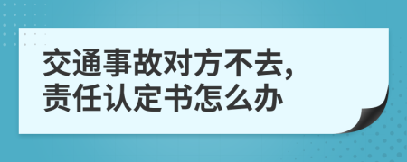 交通事故對方不去, 責任認定書怎么辦