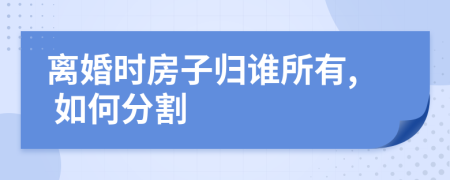 離婚時房子歸誰所有, 如何分割