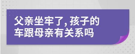 父親坐牢了, 孩子的車跟母親有關系嗎