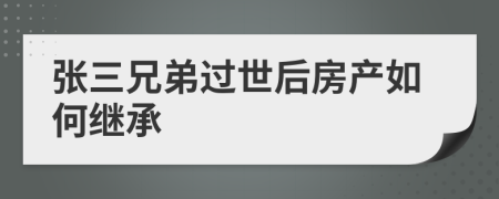 張三兄弟過(guò)世后房產(chǎn)如何繼承