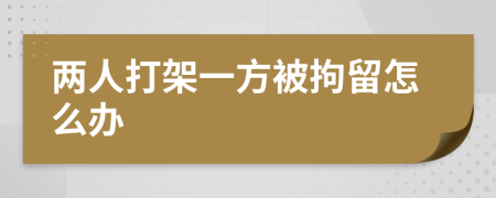 兩人打架一方被拘留怎么辦