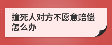 撞死人對方不愿意賠償怎么辦