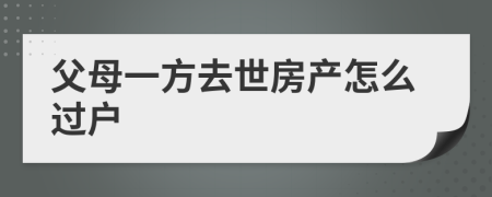 父母一方去世房產(chǎn)怎么過(guò)戶(hù)