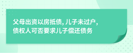 父母出資以房抵債, 兒子未過戶, 債權(quán)人可否要求兒子償還債務(wù)