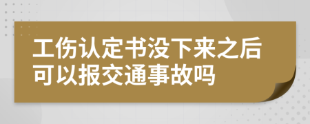 工傷認定書沒下來之后可以報交通事故嗎
