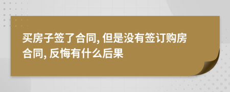 買房子簽了合同, 但是沒有簽訂購房合同, 反悔有什么后果