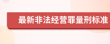 最新非法經(jīng)營罪量刑標(biāo)準(zhǔn)