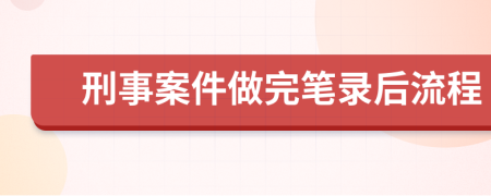 刑事案件做完筆錄后流程