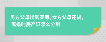 男方父母出钱买房, 女方父母还贷, 离婚时房产证怎么分割