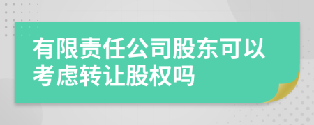 有限責任公司股東可以考慮轉(zhuǎn)讓股權(quán)嗎