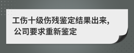 工傷十級傷殘鑒定結(jié)果出來, 公司要求重新鑒定