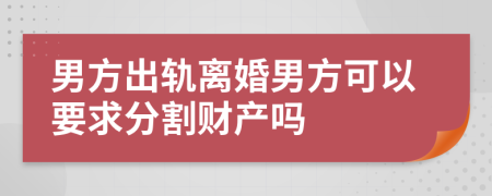 男方出軌離婚男方可以要求分割財(cái)產(chǎn)嗎