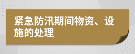 緊急防汛期間物資、設(shè)施的處理