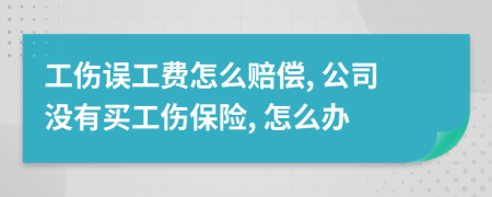 工傷誤工費(fèi)怎么賠償, 公司沒有買工傷保險(xiǎn), 怎么辦