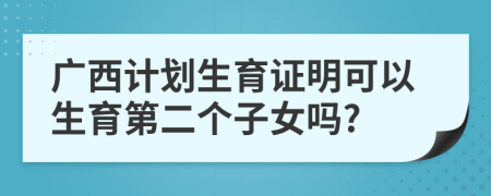 廣西計劃生育證明可以生育第二個子女嗎?