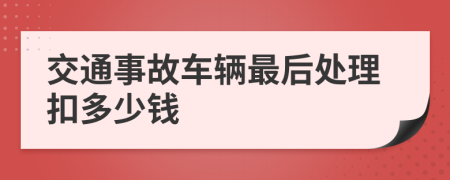 交通事故車輛最后處理扣多少錢