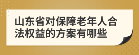 山東省對(duì)保障老年人合法權(quán)益的方案有哪些