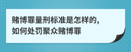 賭博罪量刑標(biāo)準(zhǔn)是怎樣的, 如何處罰聚眾賭博罪