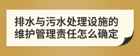 排水與污水處理設(shè)施的維護(hù)管理責(zé)任怎么確定