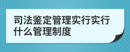 司法鑒定管理實行實行什么管理制度
