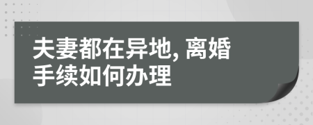 夫妻都在異地, 離婚手續(xù)如何辦理