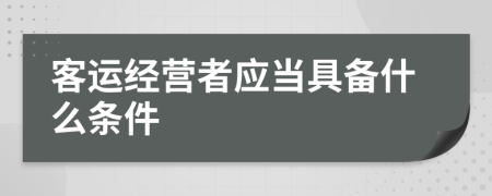 客運(yùn)經(jīng)營者應(yīng)當(dāng)具備什么條件