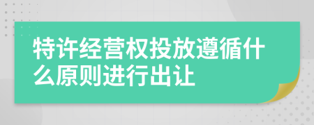 特許經(jīng)營(yíng)權(quán)投放遵循什么原則進(jìn)行出讓