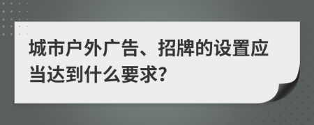 城市戶外廣告、招牌的設(shè)置應(yīng)當(dāng)達到什么要求？