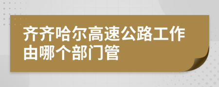 齊齊哈爾高速公路工作由哪個部門管
