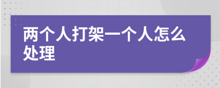 兩個(gè)人打架一個(gè)人怎么處理