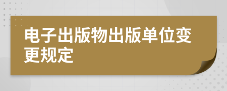 電子出版物出版單位變更規(guī)定