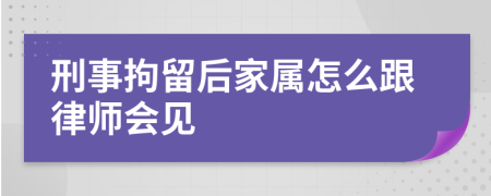 刑事拘留后家屬怎么跟律師會(huì)見(jiàn)