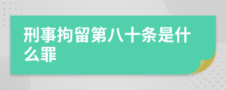 刑事拘留第八十條是什么罪