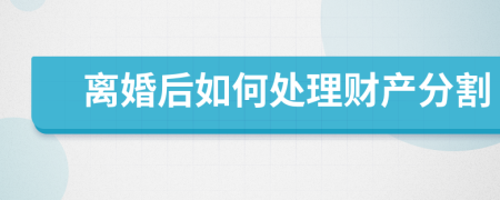 離婚后如何處理財產(chǎn)分割
