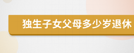獨(dú)生子女父母多少歲退休